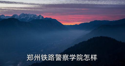 鄭州鐵路警察學(xué)院怎樣