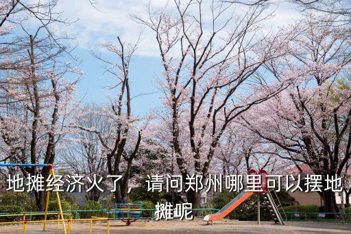 地攤經濟火了，請問鄭州哪里可以擺地攤呢