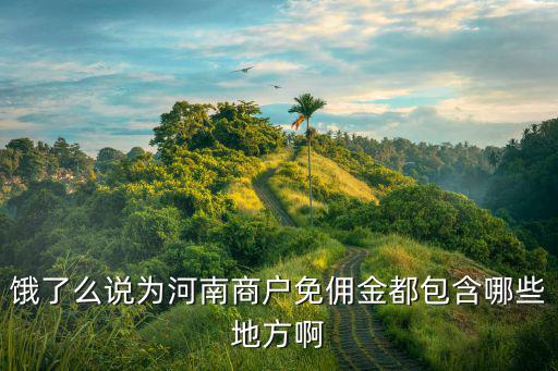 餓了么說為河南商戶免傭金都包含哪些地方啊