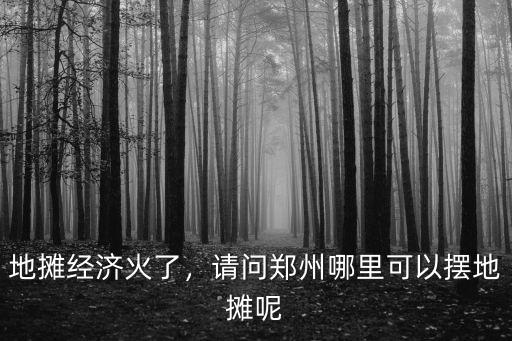 地攤經濟火了，請問鄭州哪里可以擺地攤呢