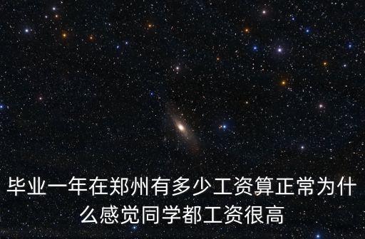 畢業一年在鄭州有多少工資算正常為什么感覺同學都工資很高