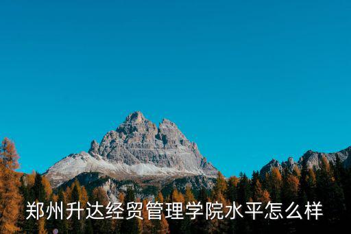 鄭州升達經貿管理學院水平怎么樣