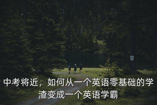 中考將近，如何從一個(gè)英語(yǔ)零基礎(chǔ)的學(xué)渣變成一個(gè)英語(yǔ)學(xué)霸