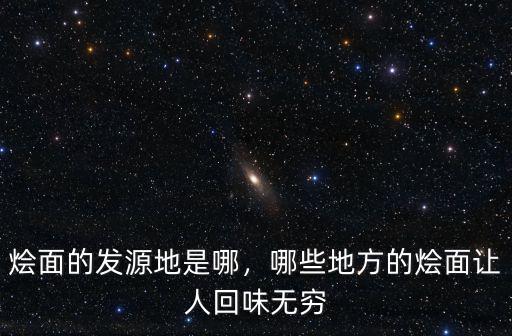 燴面的發(fā)源地是哪，哪些地方的燴面讓人回味無窮