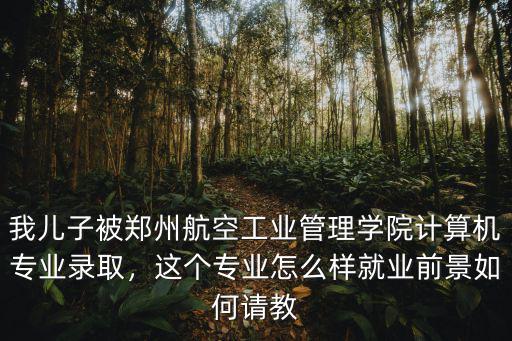 鄭州民航大學研究生就業怎么樣,鄭州航空工業管理學院怎么樣