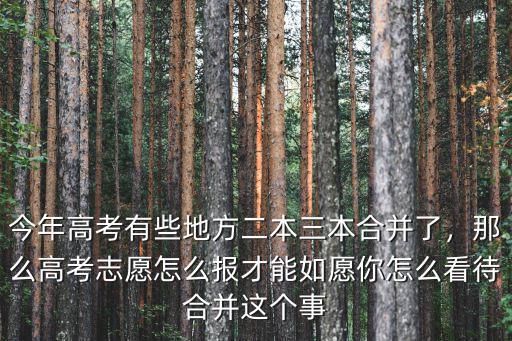 今年高考有些地方二本三本合并了，那么高考志愿怎么報才能如愿你怎么看待合并這個事