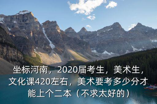 2020年河南美術考生有多少名,美術要考多少分才能上個二本