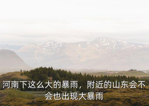 河南下這么大的暴雨，附近的山東會不會也出現大暴雨