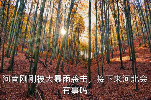 河南剛剛被大暴雨襲擊，接下來河北會有事嗎