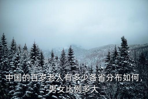 中國的百歲老人有多少各省分布如何，男女比例多大