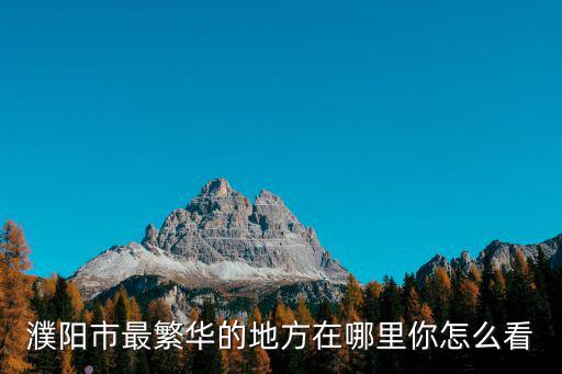 濮陽(yáng)市最繁華的地方在哪里你怎么看