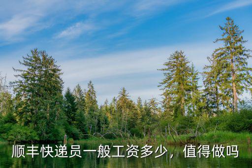 順豐快遞員一般工資多少，值得做嗎