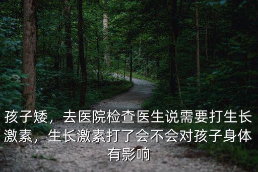 孩子矮，去醫院檢查醫生說需要打生長激素，生長激素打了會不會對孩子身體有影響