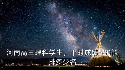 560分河南排多少名,平時成績580能排多少名