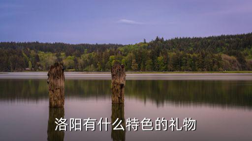 洛陽哪里有小禮品店,洛陽有什么特色的禮物