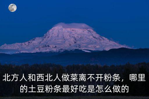 北方人和西北人做菜離不開粉條，哪里的土豆粉條最好吃是怎么做的