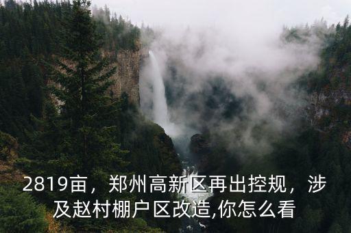 2819畝，鄭州高新區再出控規，涉及趙村棚戶區改造,你怎么看
