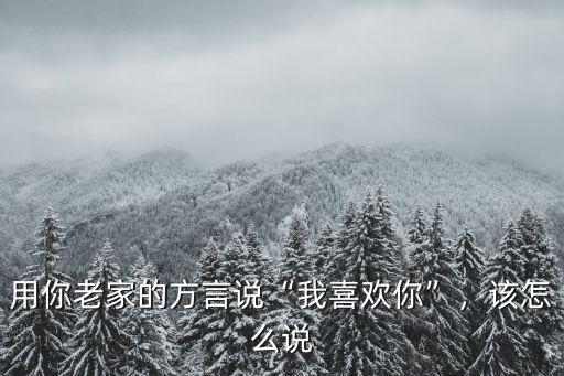 用你老家的方言說“我喜歡你”，該怎么說