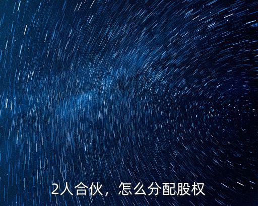 2人合伙，怎么分配股權(quán)