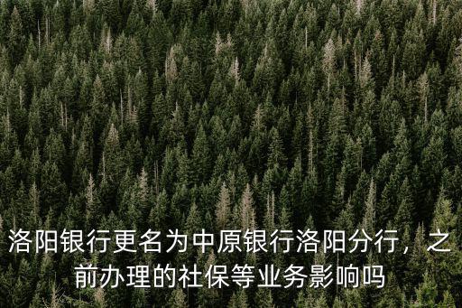 洛陽銀行更名為中原銀行洛陽分行，之前辦理的社保等業務影響嗎