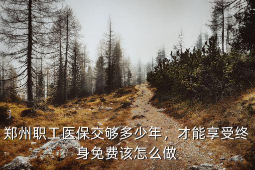 鄭州女職工醫(yī)保交滿多少年,鄭州職工醫(yī)保交夠多少年