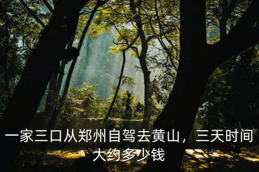 鄭州去黃山要多少錢,一家三口從鄭州自駕去黃山