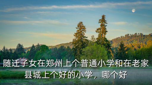 隨遷子女在鄭州上個普通小學和在老家縣城上個好的小學，哪個好