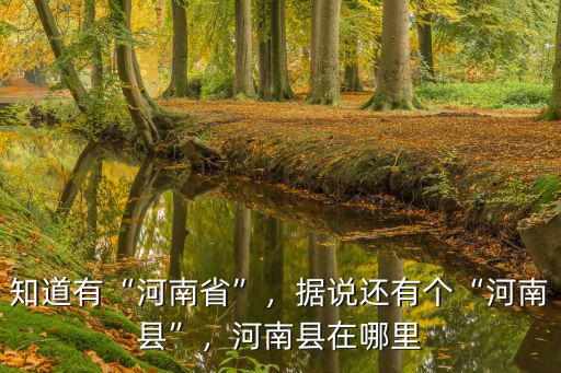 知道有“河南省”，據說還有個“河南縣”，河南縣在哪里