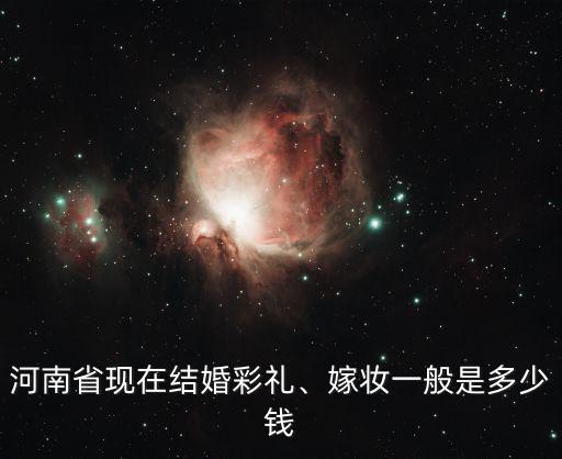 河南省現在結婚彩禮、嫁妝一般是多少錢