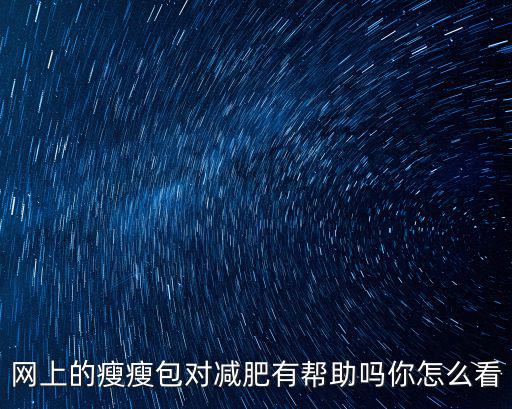網上的瘦瘦包對減肥有幫助嗎你怎么看