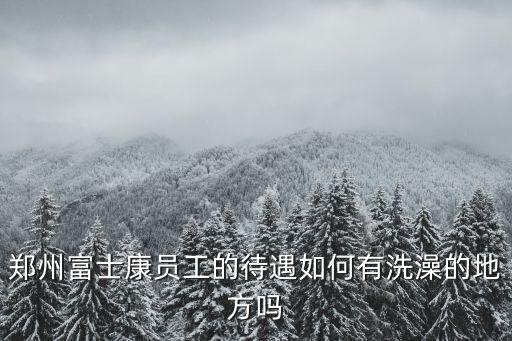 鄭州富士康住宿費多少,鄭州富士康怎么樣