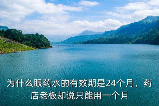 為什么眼藥水的有效期是24個(gè)月，藥店老板卻說(shuō)只能用一個(gè)月