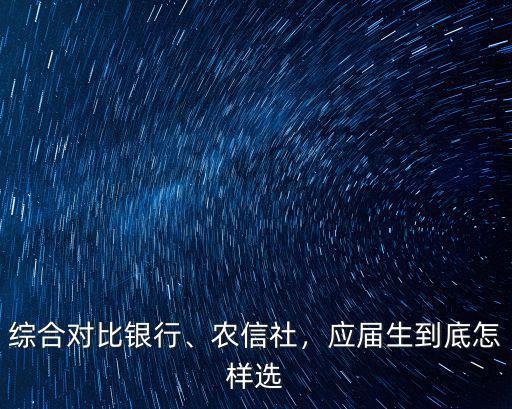 綜合對比銀行、農信社，應屆生到底怎樣選