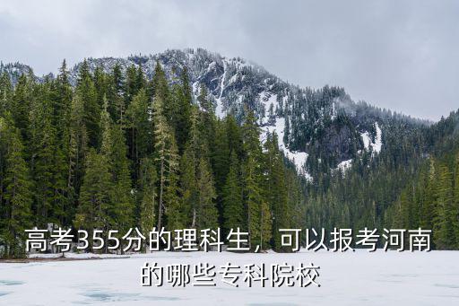 高考355分的理科生，可以報(bào)考河南的哪些專科院校