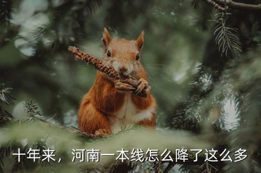 十年來，河南一本線怎么降了這么多