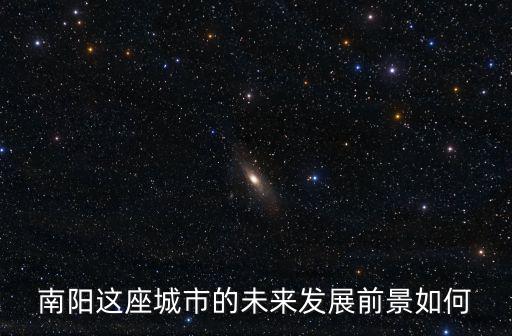 南陽(yáng)這座城市的未來(lái)發(fā)展前景如何