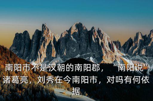 南陽市不是漢朝的南陽郡，“南陽說”諸葛亮，劉秀在今南陽市，對嗎有何依據(jù)