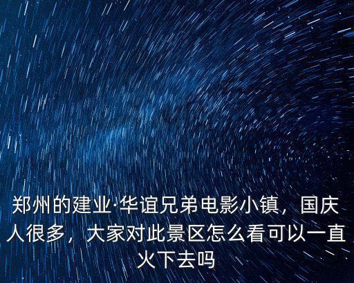 鄭州的建業·華誼兄弟電影小鎮，國慶人很多，大家對此景區怎么看可以一直火下去嗎
