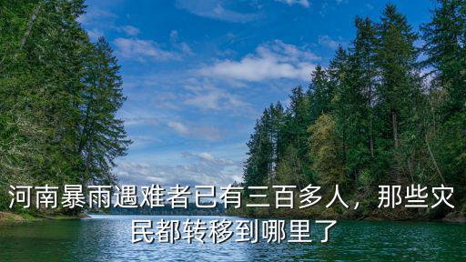 河南暴雨遇難者已有三百多人，那些災民都轉移到哪里了