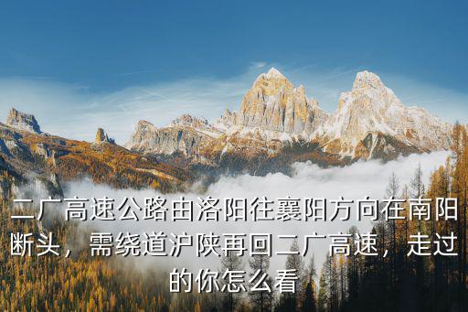 二廣高速公路由洛陽(yáng)往襄陽(yáng)方向在南陽(yáng)斷頭，需繞道滬陜?cè)倩囟V高速，走過(guò)的你怎么看