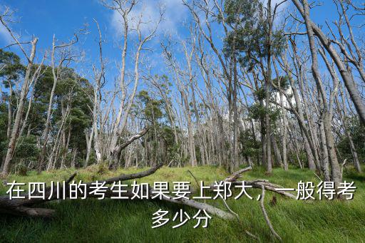 在四川的考生如果要上鄭大，一般得考多少分