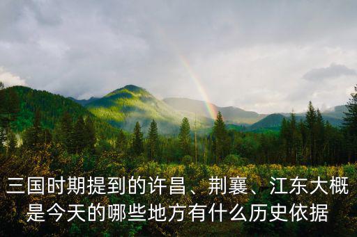 三國(guó)時(shí)期提到的許昌、荊襄、江東大概是今天的哪些地方有什么歷史依據(jù)