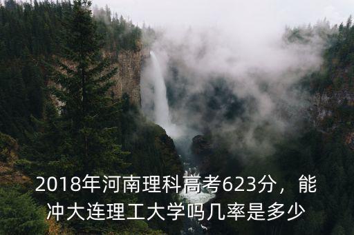 2018年河南理科高考623分，能沖大連理工大學嗎幾率是多少