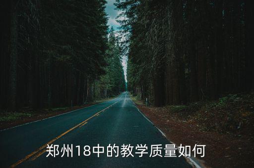 鄭州升達(dá)中學(xué)怎么樣,鄭州18中的教學(xué)質(zhì)量如何