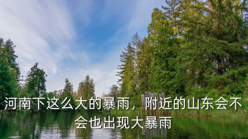 河南下這么大的暴雨，附近的山東會不會也出現大暴雨
