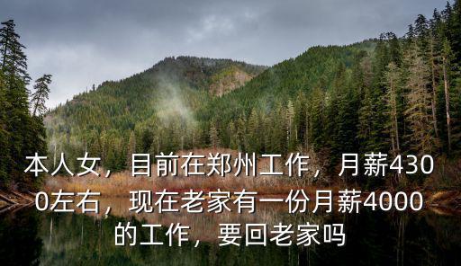 本人女，目前在鄭州工作，月薪4300左右，現在老家有一份月薪4000的工作，要回老家嗎