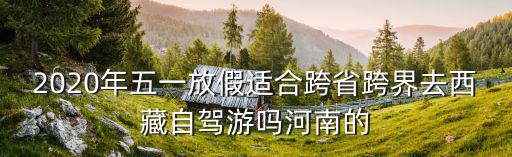 2020年五一放假適合跨省跨界去西藏自駕游嗎河南的