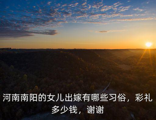 河南南陽的女兒出嫁有哪些習俗，彩禮多少錢，謝謝