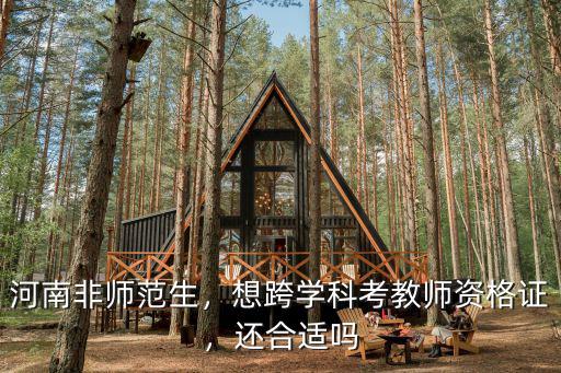 河南非師范生，想跨學(xué)科考教師資格證，還合適嗎