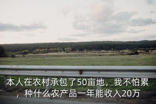 本人在農村承包了50畝地，我不怕累，種什么農產品一年能收入20萬